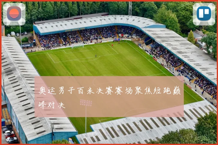 奥运男子百米决赛赛场聚焦短跑巅峰对决