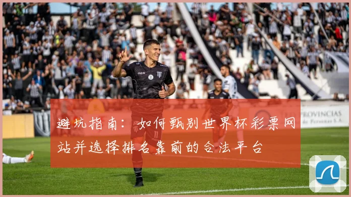 避坑指南：如何甄别世界杯彩票网站并选择排名靠前的合法平台
