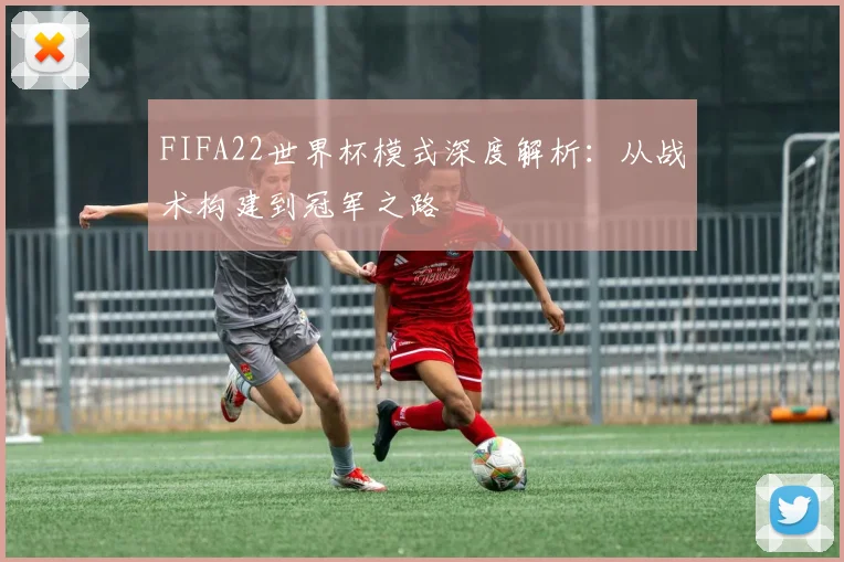 FIFA22世界杯模式深度解析：从战术构建到冠军之路